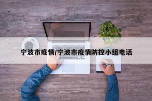 宁波市疫情/宁波市疫情防控小组电话