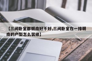【三间卧室都朝南好不好,三间卧室在一排朝南的户型怎么装修】