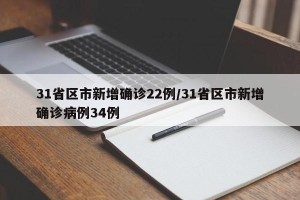 31省区市新增确诊22例/31省区市新增确诊病例34例