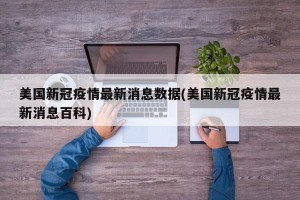美国新冠疫情最新消息数据(美国新冠疫情最新消息百科)