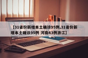 【31省份新增本土确诊95例,31省份新增本土确诊95例 河南43例浙江】