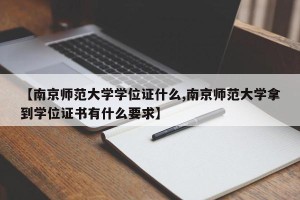 【南京师范大学学位证什么,南京师范大学拿到学位证书有什么要求】