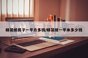 精装修房子一平方多钱/精装修一平米多少钱