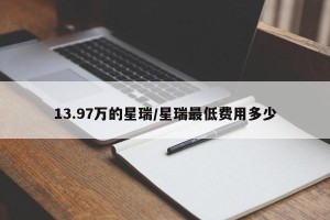 13.97万的星瑞/星瑞最低费用多少
