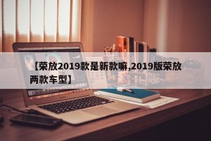 【荣放2019款是新款嘛,2019版荣放两款车型】
