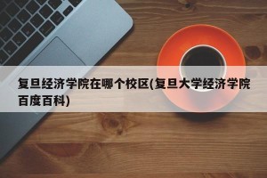 复旦经济学院在哪个校区(复旦大学经济学院百度百科)