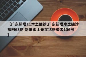 【广东新增11本土确诊,广东新增本土确诊病例63例 新增本土无症状感染者136例】