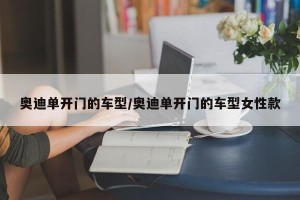 奥迪单开门的车型/奥迪单开门的车型女性款