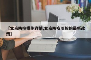 【北京防控措施详情,北京防疫防控的最新政策】