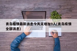 青岛疫情最新消息今天又增加9人(青岛疫情全部消息)