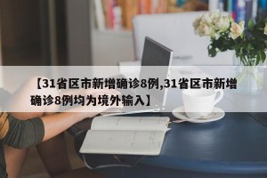 【31省区市新增确诊8例,31省区市新增确诊8例均为境外输入】