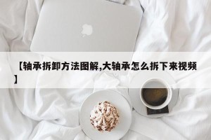 【轴承拆卸方法图解,大轴承怎么拆下来视频】