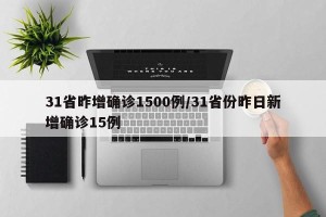 31省昨增确诊1500例/31省份昨日新增确诊15例