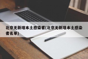 北京无新增本土感染者(北京无新增本土感染者名单)