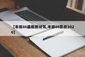 【丰田86最新款试驾,丰田86新款2020】