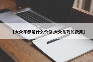 【大众车都是什么价位,大众系列的费用】