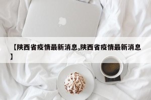 【陕西省疫情最新消息,陕西省疫情最新消息】