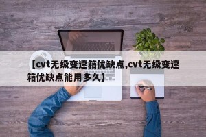 【cvt无级变速箱优缺点,cvt无级变速箱优缺点能用多久】
