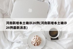 河南新增本土确诊26例(河南新增本土确诊26例最新消息)