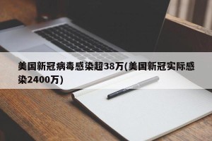 美国新冠病毒感染超38万(美国新冠实际感染2400万)