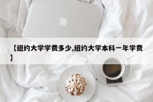 【纽约大学学费多少,纽约大学本科一年学费】