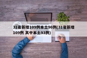31省新增109例本土96例(31省新增109例 其中本土93例)