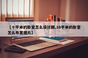 【十平米的卧室怎么设计图,10平米的卧室怎么布置图片】
