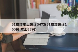 31省增本土确诊3472(31省增确诊103例 本土88例)