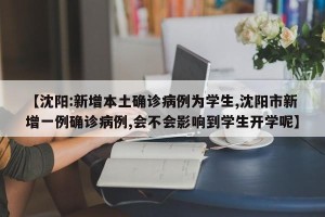 【沈阳:新增本土确诊病例为学生,沈阳市新增一例确诊病例,会不会影响到学生开学呢】