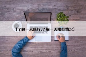 【了解一天限行,了解一天限行情况】