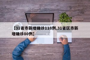 【31省市新增确诊118例,31省区市新增确诊80例】