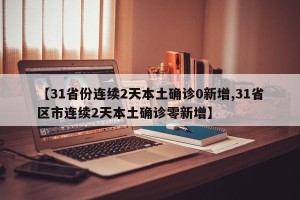 【31省份连续2天本土确诊0新增,31省区市连续2天本土确诊零新增】