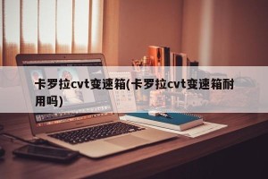 卡罗拉cvt变速箱(卡罗拉cvt变速箱耐用吗)