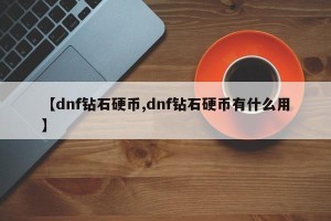 【dnf钻石硬币,dnf钻石硬币有什么用】