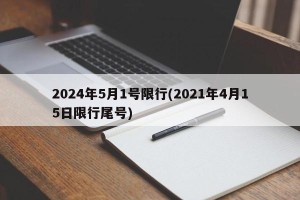 2024年5月1号限行(2021年4月15日限行尾号)