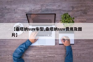 【桑塔纳suv车型,桑塔纳suv费用及图片】