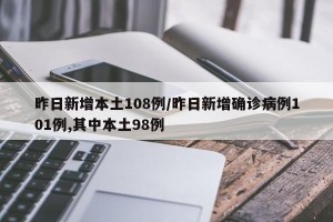 昨日新增本土108例/昨日新增确诊病例101例,其中本土98例