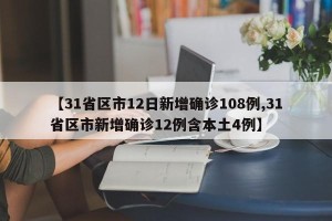 【31省区市12日新增确诊108例,31省区市新增确诊12例含本土4例】