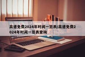 高速免费2024年时间一览表/高速免费2024年时间一览表查询