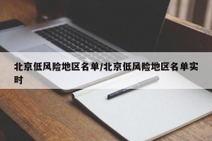 北京低风险地区名单/北京低风险地区名单实时