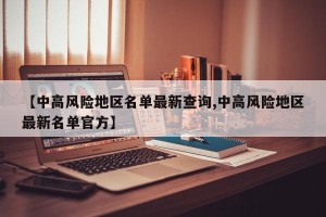 【中高风险地区名单最新查询,中高风险地区最新名单官方】