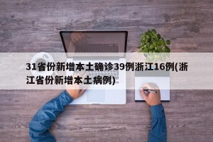 31省份新增本土确诊39例浙江16例(浙江省份新增本土病例)
