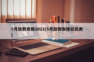 5月放假安排2021(5月放假安排日历表)