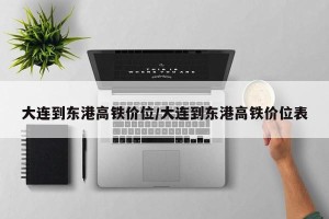 大连到东港高铁价位/大连到东港高铁价位表