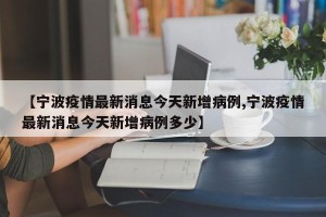 【宁波疫情最新消息今天新增病例,宁波疫情最新消息今天新增病例多少】