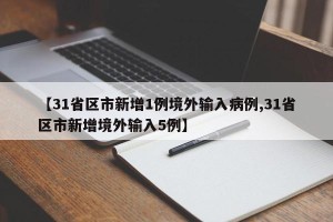【31省区市新增1例境外输入病例,31省区市新增境外输入5例】