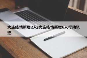 大连疫情新增2人/大连疫情新增6人行动轨迹