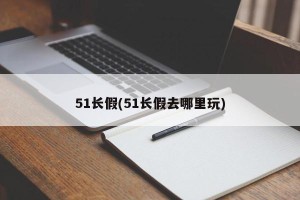 51长假(51长假去哪里玩)