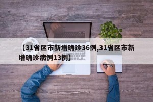 【31省区市新增确诊36例,31省区市新增确诊病例13例】