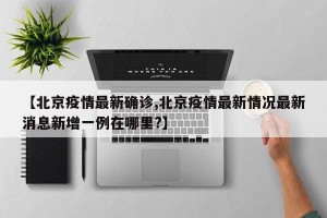 【北京疫情最新确诊,北京疫情最新情况最新消息新增一例在哪里?】